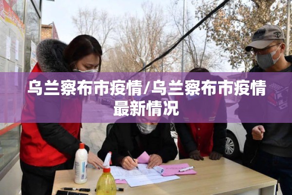 乌兰察布市疫情/乌兰察布市疫情最新情况