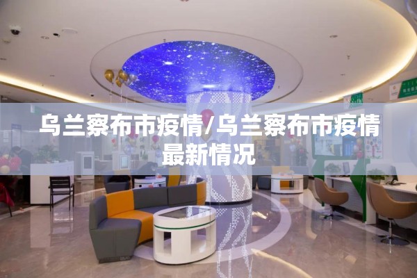 乌兰察布市疫情/乌兰察布市疫情最新情况