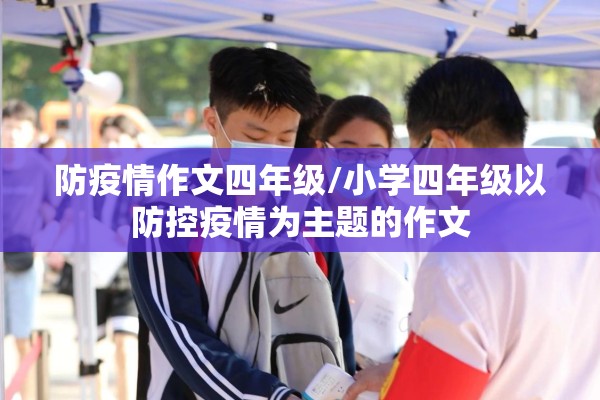 防疫情作文四年级/小学四年级以防控疫情为主题的作文 防疫情作文四年级/小学四年级以防控疫情为主题的作文