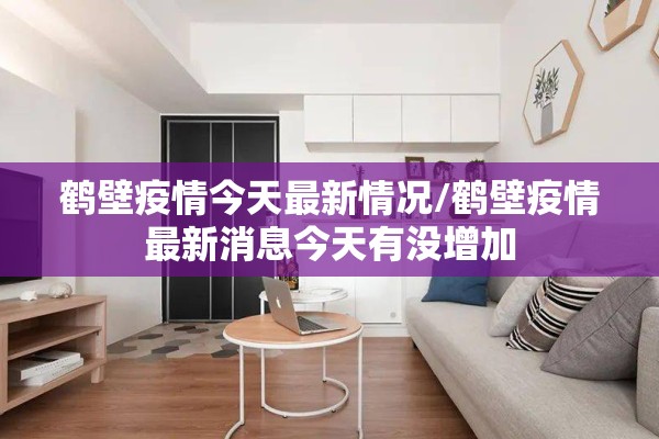 鹤壁疫情今天最新情况/鹤壁疫情最新消息今天有没增加