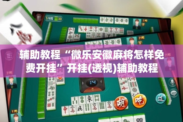 辅助教程“微乐安徽麻将怎样免费开挂	”开挂(透视)辅助教程