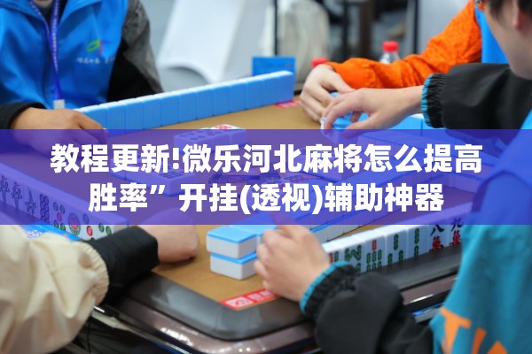 教程更新!微乐河北麻将怎么提高胜率”开挂(透视)辅助神器