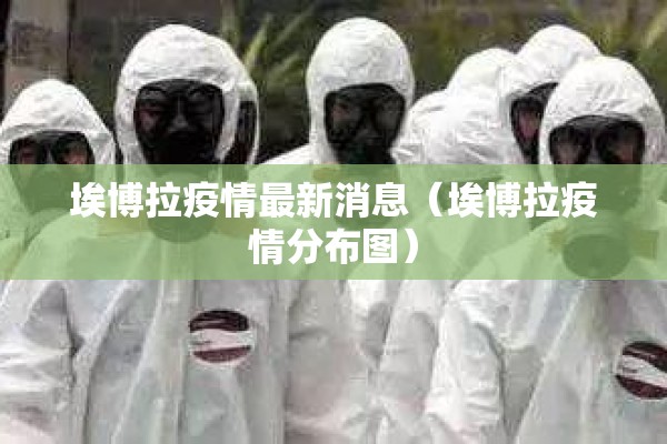埃博拉疫情最新消息（埃博拉疫情分布图）