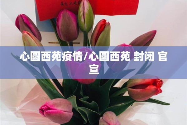 心圆西苑疫情/心圆西苑 封闭 官宣 心圆西苑疫情/心圆西苑 封闭 官宣
