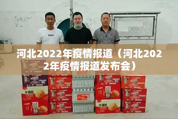 河北2022年疫情报道（河北2022年疫情报道发布会）