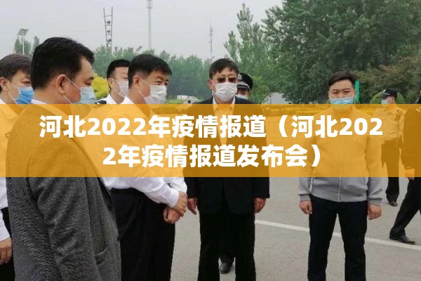 河北2022年疫情报道（河北2022年疫情报道发布会）