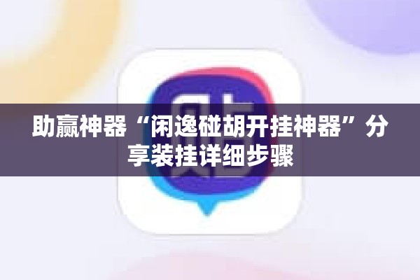 助赢神器“闲逸碰胡开挂神器”分享装挂详细步骤