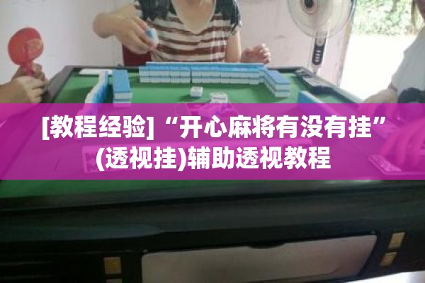 [教程经验]“开心麻将有没有挂	”(透视挂)辅助透视教程