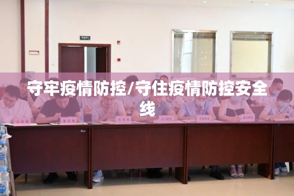 守牢疫情防控/守住疫情防控安全线 守牢疫情防控/守住疫情防控安全线