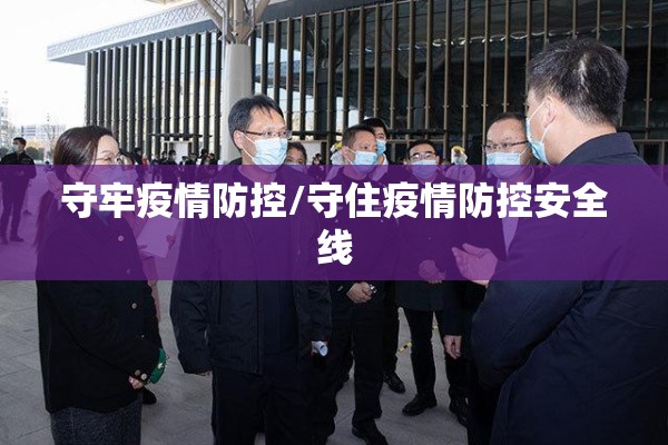 守牢疫情防控/守住疫情防控安全线 守牢疫情防控/守住疫情防控安全线