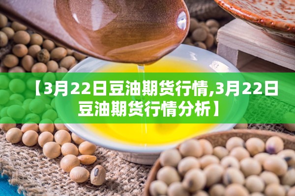 【3月22日豆油期货行情,3月22日豆油期货行情分析】 【3月22日豆油期货行情,3月22日豆油期货行情分析】