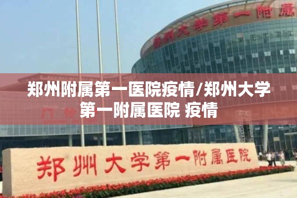郑州附属第一医院疫情/郑州大学第一附属医院 疫情 郑州附属第一医院疫情/郑州大学第一附属医院 疫情