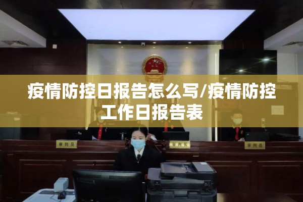 疫情防控日报告怎么写/疫情防控工作日报告表 疫情防控日报告怎么写/疫情防控工作日报告表