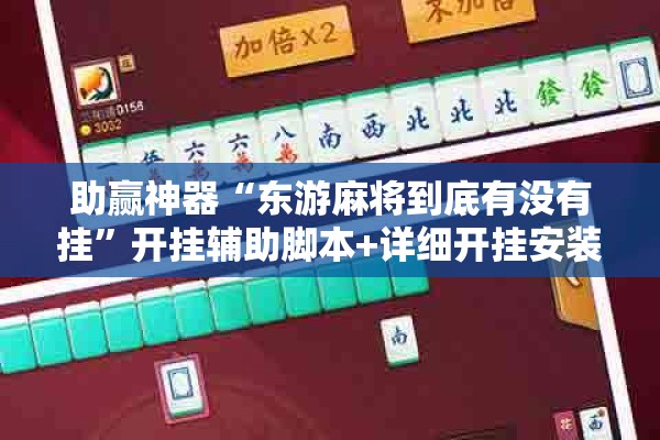助赢神器“东游麻将到底有没有挂”开挂辅助脚本+详细开挂安装教程