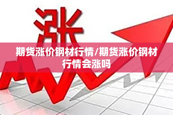 期货涨价钢材行情/期货涨价钢材行情会涨吗 期货涨价钢材行情/期货涨价钢材行情会涨吗