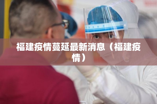 福建疫情蔓延最新消息（福建疫情）