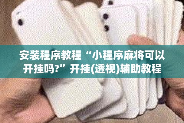 安装程序教程“小程序麻将可以开挂吗?”开挂(透视)辅助教程
