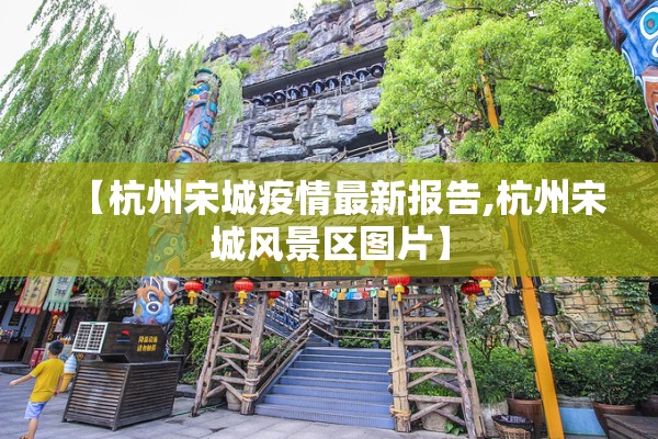 【杭州宋城疫情最新报告,杭州宋城风景区图片】