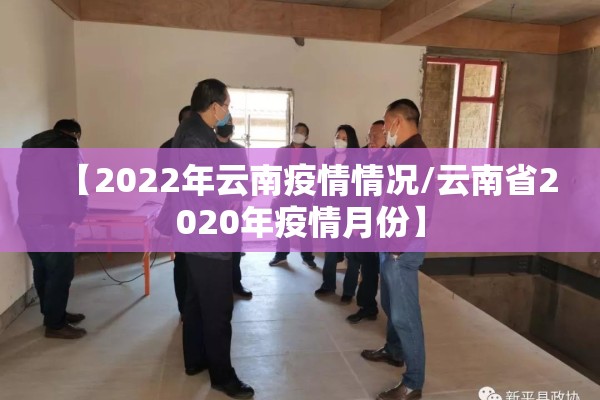 【2022年云南疫情情况/云南省2020年疫情月份】 【2022年云南疫情情况/云南省2020年疫情月份】