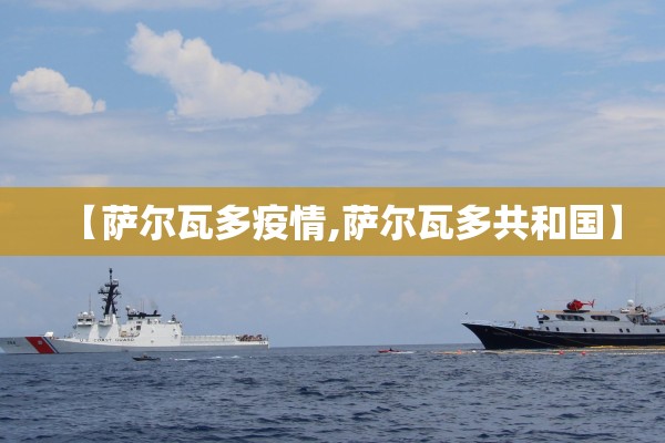 【萨尔瓦多疫情,萨尔瓦多共和国】 【萨尔瓦多疫情,萨尔瓦多共和国】