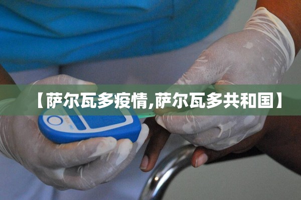 【萨尔瓦多疫情,萨尔瓦多共和国】 【萨尔瓦多疫情,萨尔瓦多共和国】