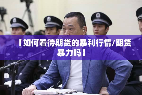 【如何看待期货的暴利行情/期货暴力吗】