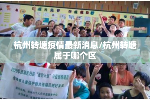 杭州转塘疫情最新消息/杭州转塘属于哪个区