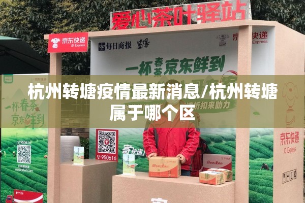 杭州转塘疫情最新消息/杭州转塘属于哪个区