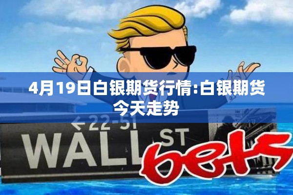 4月19日白银期货行情:白银期货今天走势