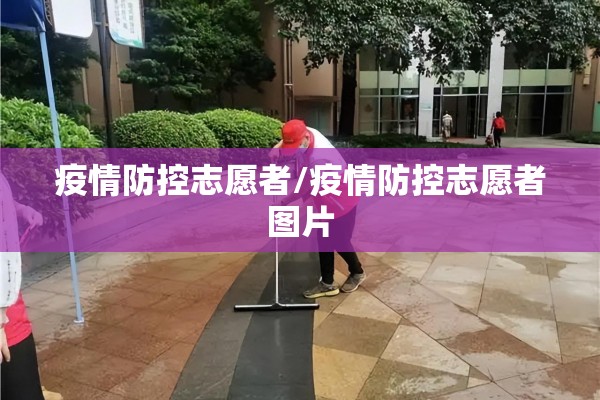 疫情防控志愿者/疫情防控志愿者图片 疫情防控志愿者/疫情防控志愿者图片