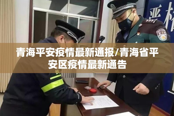 青海平安疫情最新通报/青海省平安区疫情最新通告 青海平安疫情最新通报/青海省平安区疫情最新通告