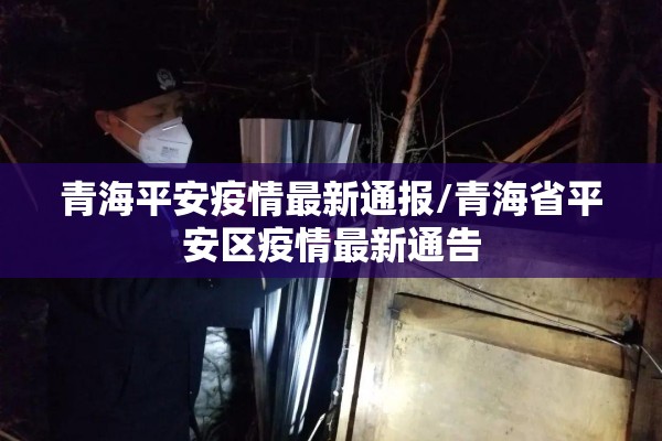 青海平安疫情最新通报/青海省平安区疫情最新通告 青海平安疫情最新通报/青海省平安区疫情最新通告