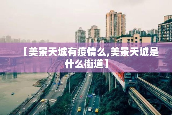 【美景天城有疫情么,美景天城是什么街道】 【美景天城有疫情么,美景天城是什么街道】
