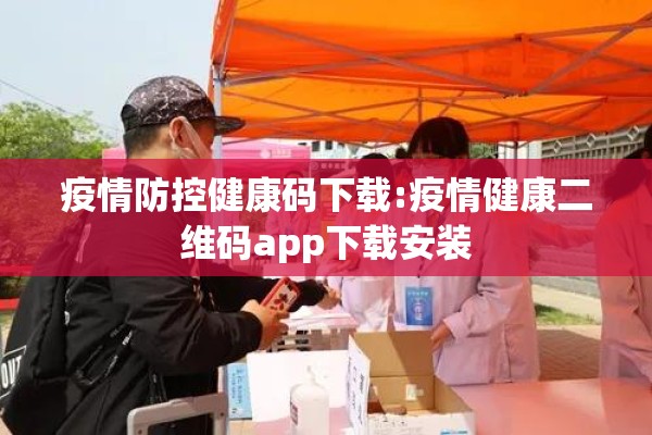 疫情防控健康码下载:疫情健康二维码app下载安装 疫情防控健康码下载:疫情健康二维码app下载安装