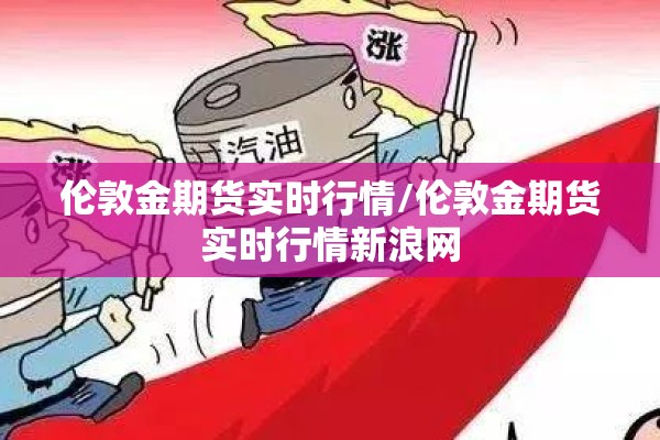 伦敦金期货实时行情/伦敦金期货实时行情新浪网