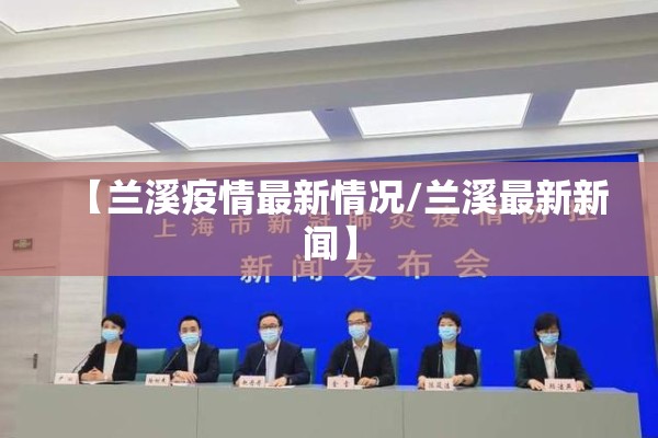【兰溪疫情最新情况/兰溪最新新闻】 【兰溪疫情最新情况/兰溪最新新闻】