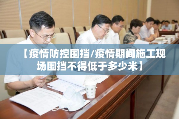 【疫情防控围挡/疫情期间施工现场围挡不得低于多少米】 【疫情防控围挡/疫情期间施工现场围挡不得低于多少米】
