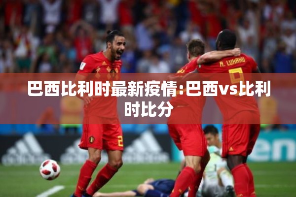 巴西比利时最新疫情:巴西vs比利时比分