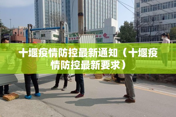 十堰疫情防控最新通知（十堰疫情防控最新要求）