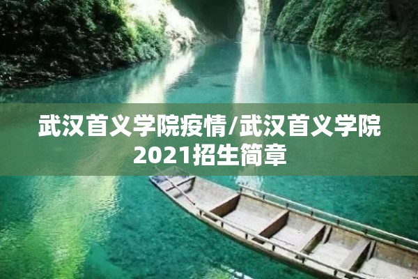 武汉首义学院疫情/武汉首义学院2021招生简章 武汉首义学院疫情/武汉首义学院2021招生简章