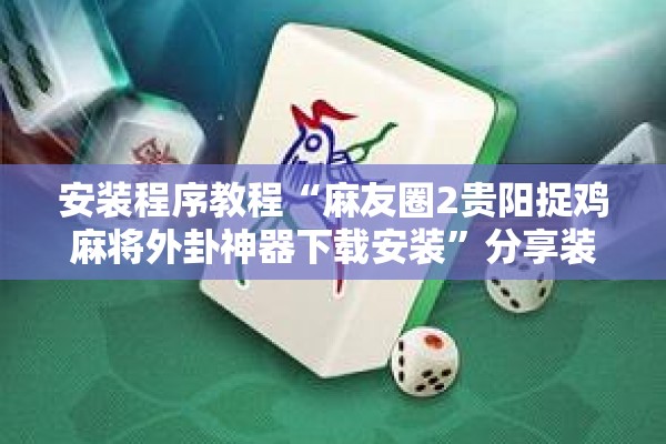 安装程序教程“麻友圈2贵阳捉鸡麻将外卦神器下载安装”分享装挂详细步骤
