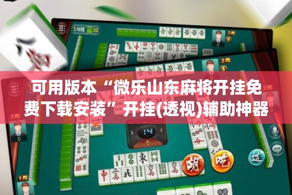 可用版本“微乐山东麻将开挂免费下载安装”开挂(透视)辅助神器