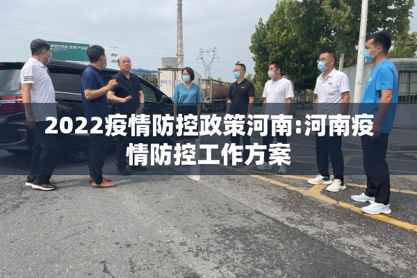 2022疫情防控政策河南:河南疫情防控工作方案 2022疫情防控政策河南:河南疫情防控工作方案
