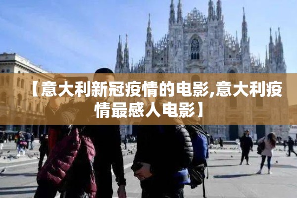 【意大利新冠疫情的电影,意大利疫情最感人电影】