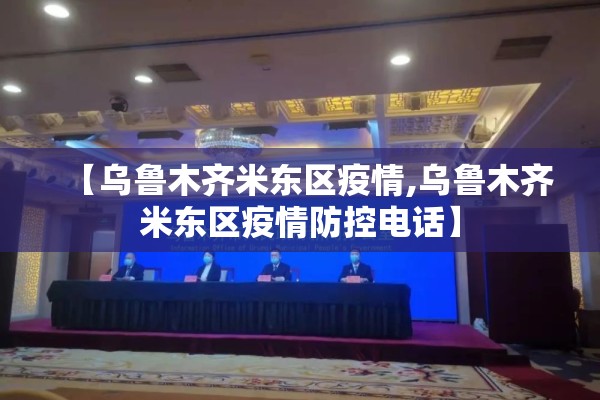 【乌鲁木齐米东区疫情,乌鲁木齐米东区疫情防控电话】