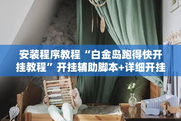 安装程序教程“白金岛跑得快开挂教程	”开挂辅助脚本+详细开挂安装教程