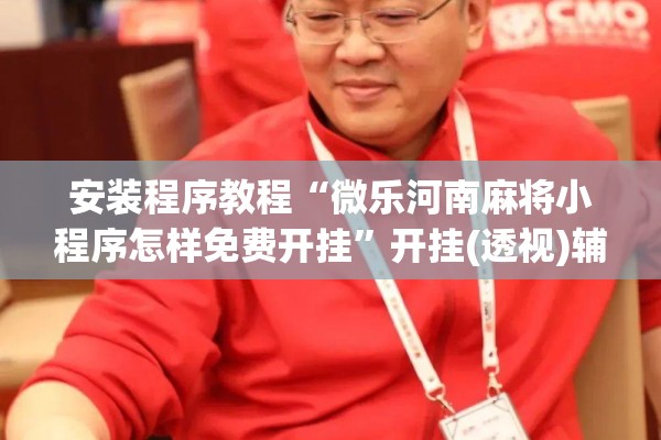 安装程序教程“微乐河南麻将小程序怎样免费开挂”开挂(透视)辅助教程