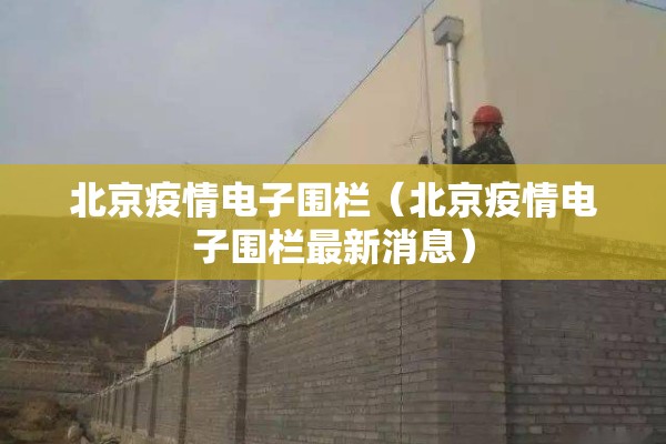 北京疫情电子围栏(北京疫情电子围栏最新消息) 北京疫情电子围栏(北京疫情电子围栏最新消息)