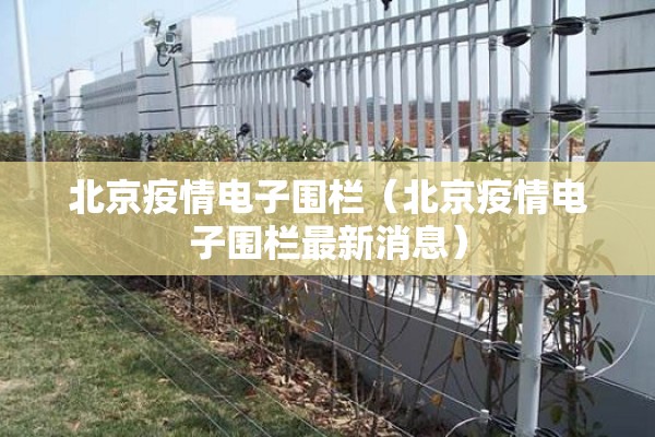 北京疫情电子围栏(北京疫情电子围栏最新消息) 北京疫情电子围栏(北京疫情电子围栏最新消息)