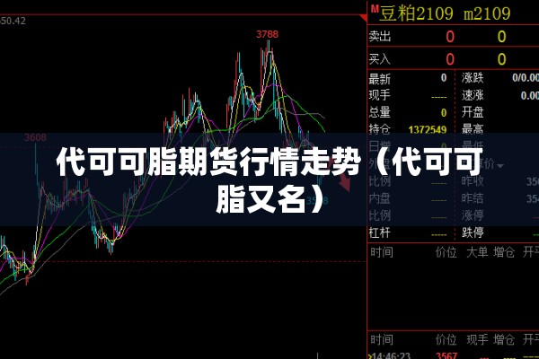 代可可脂期货行情走势(代可可脂又名) 代可可脂期货行情走势(代可可脂又名)